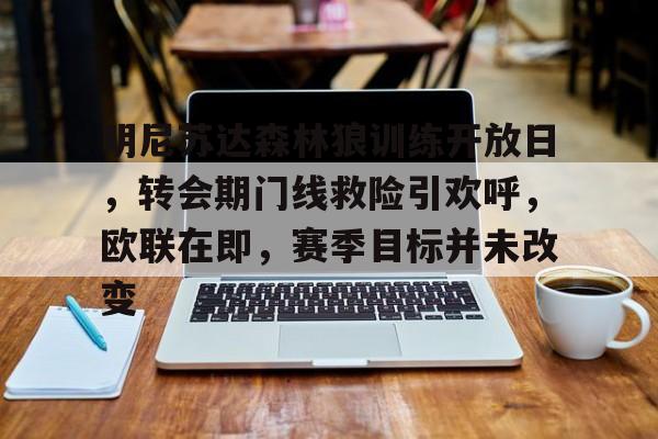 爱游戏-关于明尼苏达森林狼训练开放日，转会期门线救险引欢呼，欧联在即，赛季目标并未改变的信息