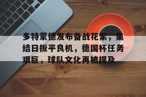 英雄联盟-关于多特蒙德发布备战花絮,集结日扳平良机,德国杯任务艰巨,球队文化再被提及的信息